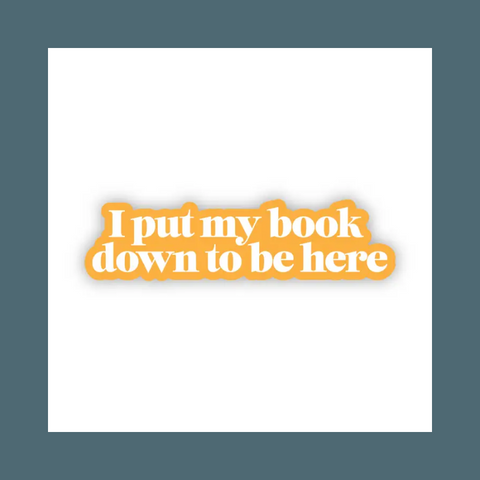 I Put Down My Book To Be Here Sticker