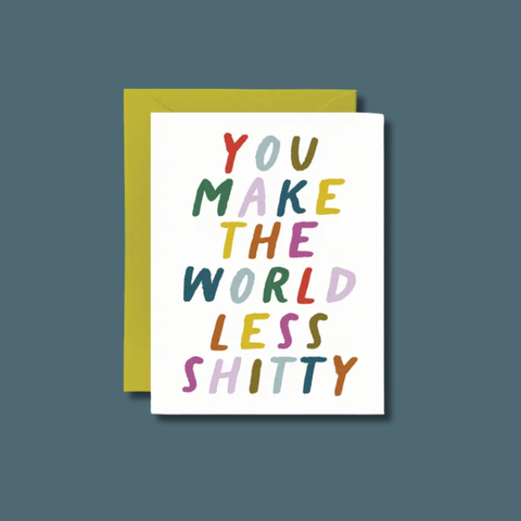 You Make The World Less Shitty Card